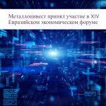 Металлоинвест рассказал о роли цифровизации в преодолении современных вызовов на Евразийском экономическом форуме
