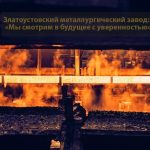 Златоустовский металлургический завод: «Мы смотрим в будущее с уверенностью»